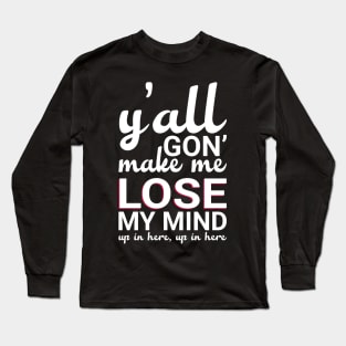 Y'all Gonna Make Me Lose My Mind Long Sleeve T-Shirt